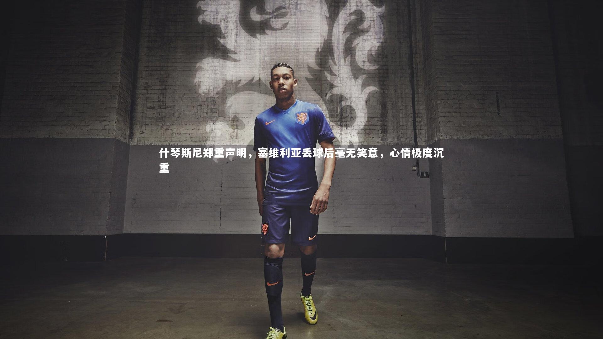 BT运动官网-什琴斯尼郑重声明，塞维利亚丢球后毫无笑意，心情极度沉重