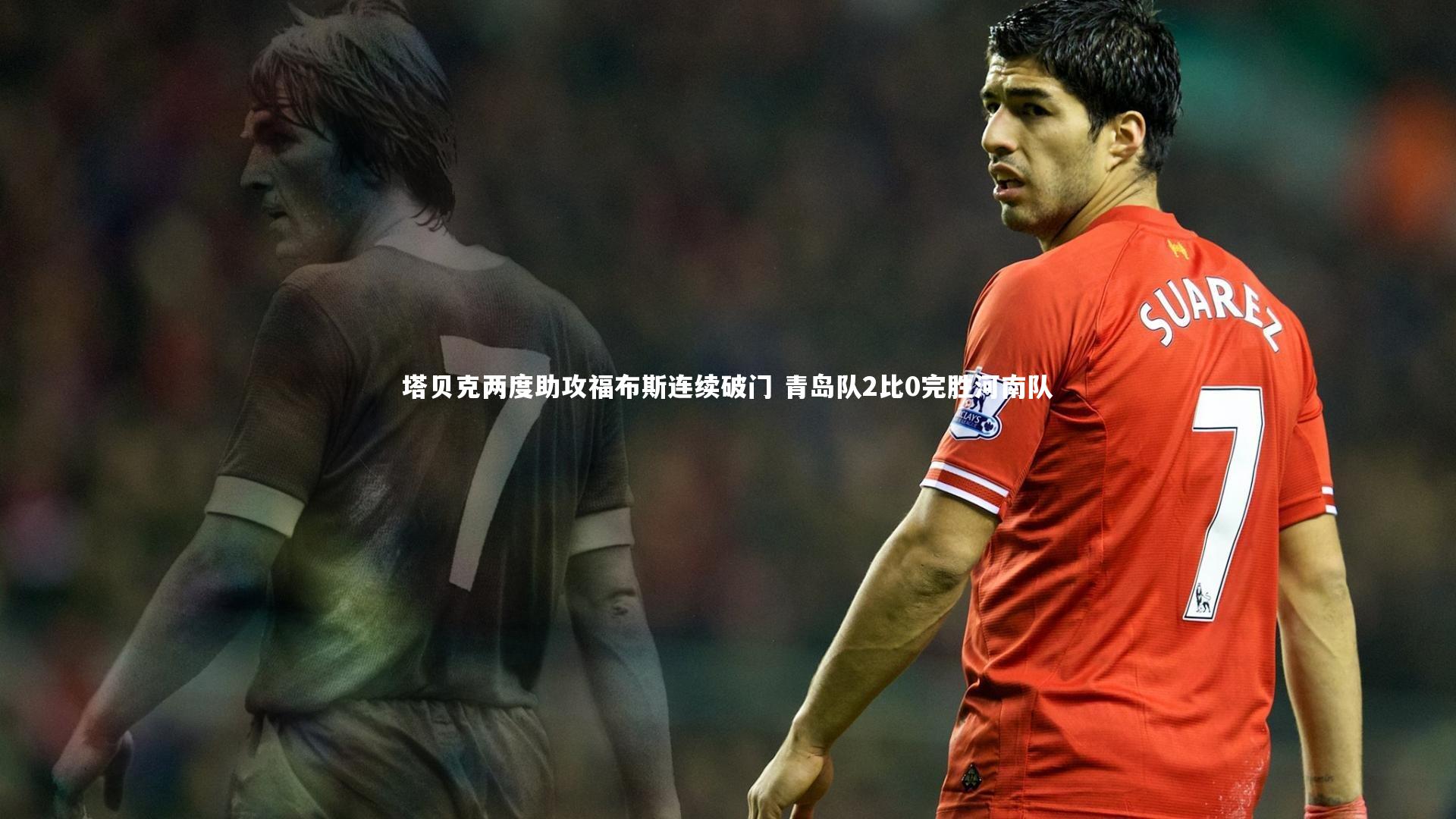 BT体育官网入口：塔贝克两度助攻福布斯连续破门 青岛队2比0完胜河南队