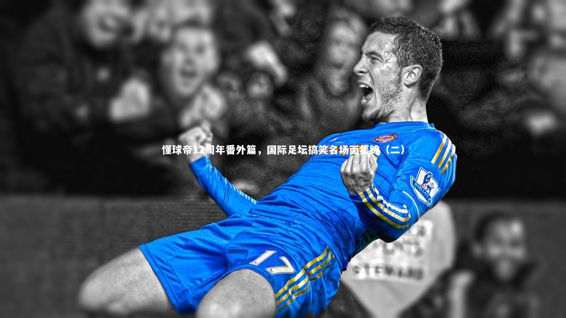 懂球帝12周年番外篇,国际足坛搞笑名场面集锦(二)