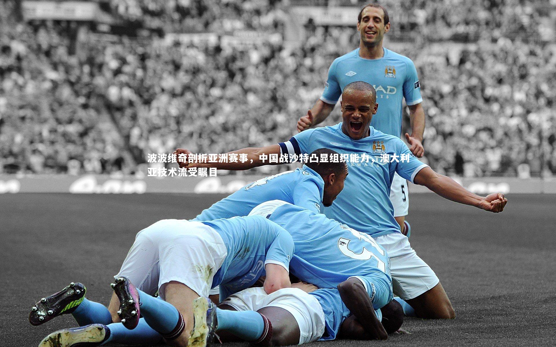 波波维奇剖析亚洲赛事,中国战沙特凸显组织能力,澳大利亚技术流受瞩目