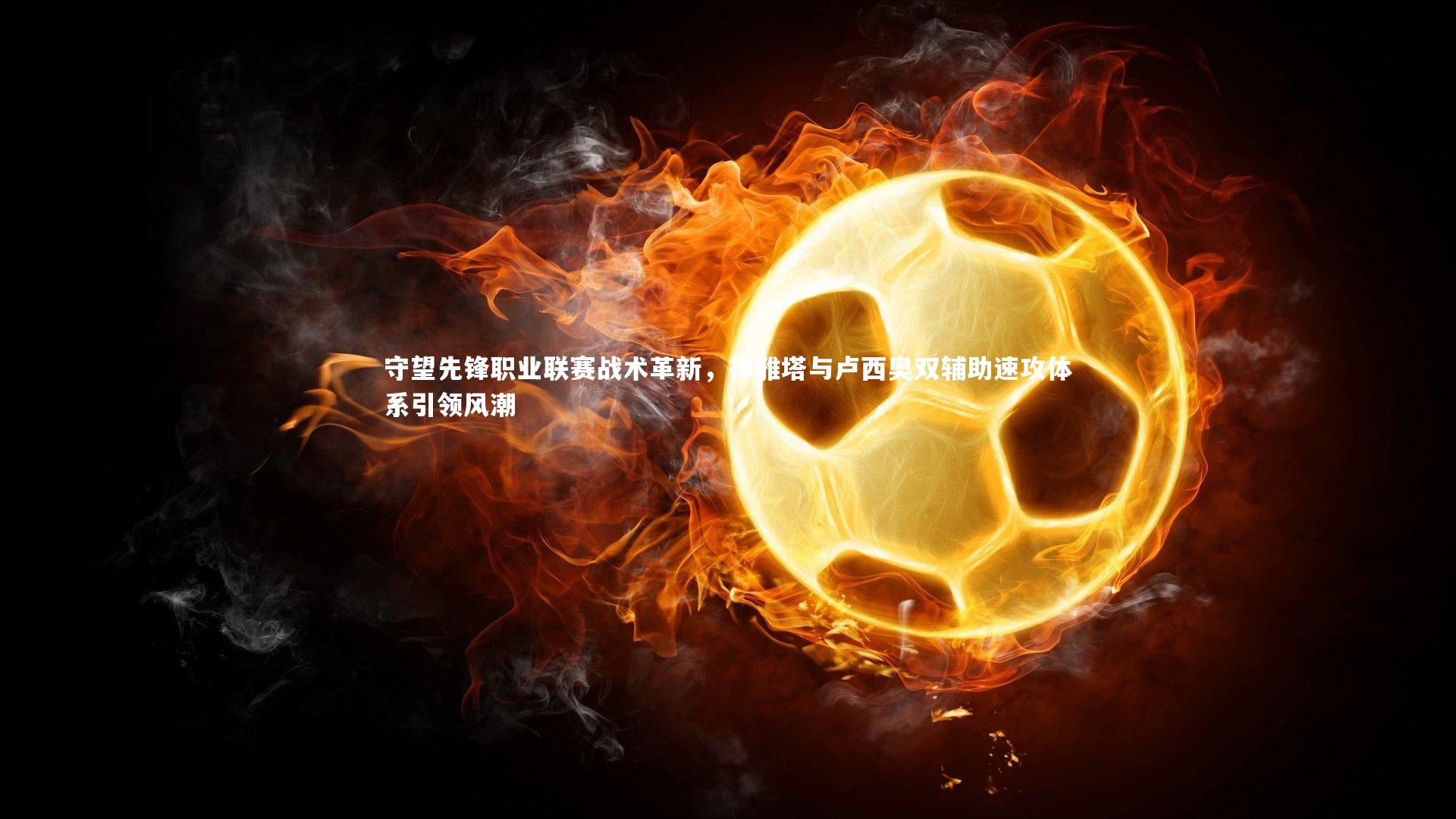 BT运动官网-守望先锋职业联赛战术革新，禅雅塔与卢西奥双辅助速攻体系引领风潮